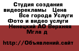 Студия создания видеорекламы › Цена ­ 20 000 - Все города Услуги » Фото и видео услуги   . Ненецкий АО,Верхняя Мгла д.